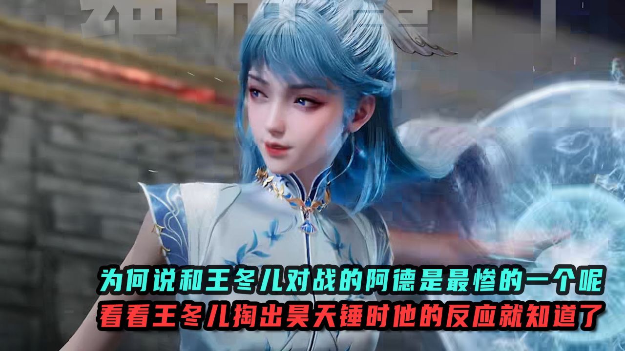 绝世唐门:为何说和王冬儿对战的阿德是最惨的一个呢?看看王冬儿掏出昊天锤时他的反应就知道了?_高清1080P在线观看平台_腾讯视频