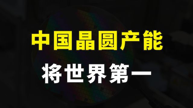 封堵彻底失败,知名机构发布报告,中国晶圆产能将会达到世界第一