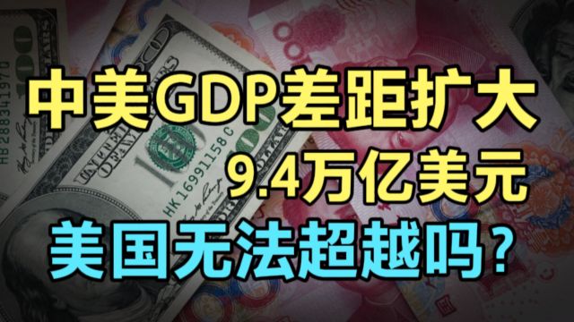 中美GDP差距扩大到9.4万亿美元!只要美元霸权存在,永远无法超越美国吗?