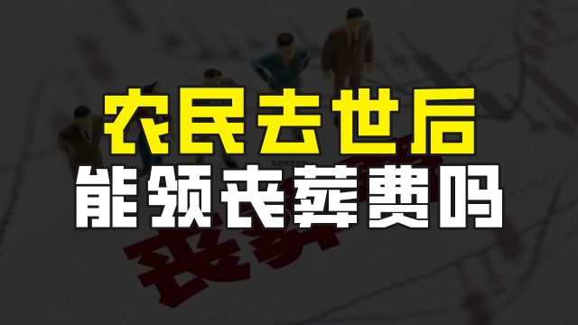 农民去世后,可领取丧葬费吗?有什么条件?能领多少?