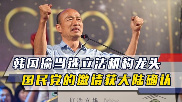 两岸形势有变,韩国瑜当选立法机构龙头,国民党的邀请获大陆确认