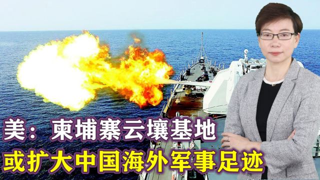 美国担忧:柬埔寨云壤海军基地或扩大中国海外军事足迹