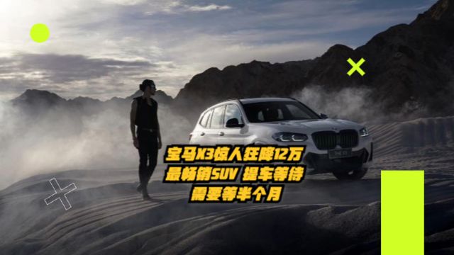 宝马X3惊人狂降12万,最畅销SUV提车需要等待半个月