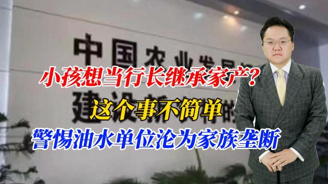 小孩想当行长继承家产?这个事不简单,警惕油水单位沦为家族垄断