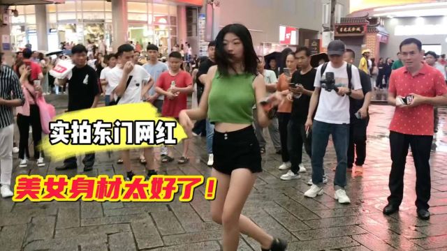 深圳东门又来新网红了,美女身材太好,把周围的男生都看傻了