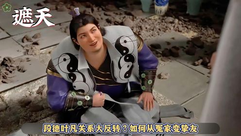 《遮天》段德叶凡关系大反转？如何从冤家变挚友？_高清1080P在线观看平台_腾讯视频