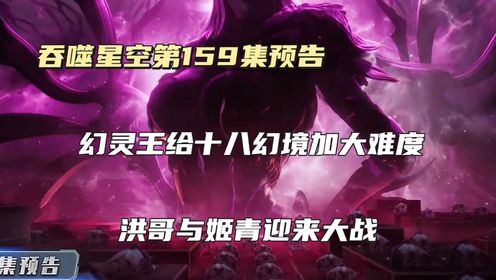 吞噬星空第159集预告:幻灵王给十八幻境加大难度,洪哥与姬青迎来大战。_高清1080P在线观看平台_腾讯视频