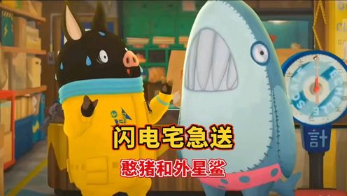 搞笑配音:闪电宅急送之憨猪初遇外星鲨,结果见面就认义父_高清1080P在线观看平台_腾讯视频