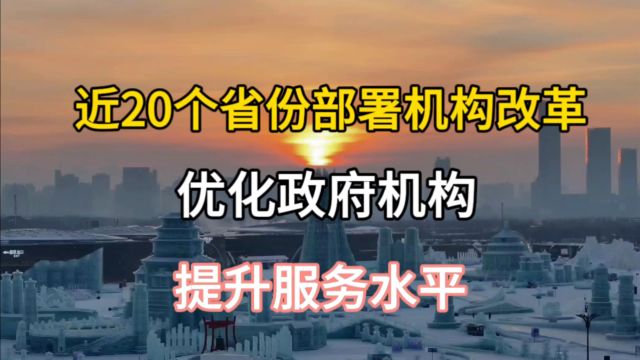 近20个省份部署机构改革,优化政府机构,提升服务水平