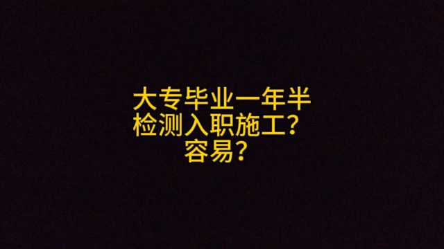 大专毕业一年半,检测入职施工,容易吗?