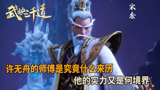 武映三千道:许无舟的师傅是究竟什么来历?他的实力又是何境界?