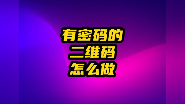 二维码怎么设置密码查看内容?