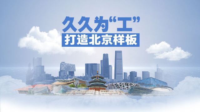 “营”在北京 久久为“工”:以首善标准营造工建领域营商环境