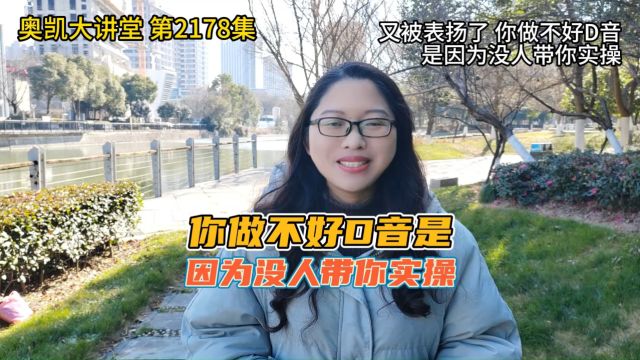 2178 又被表扬了 你做不好D音是因为没人带你实操