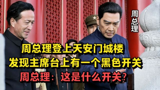 周总理登上天安门城楼,发现主席台的黑色开关,总理:这是什么?