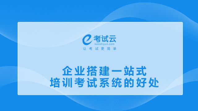 考试云企业搭建一站式培训考试系统的好处