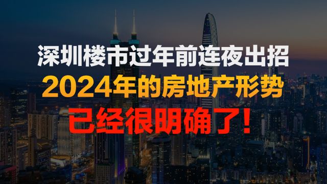 深圳楼市过年前连夜出招!2024年房地产已经很明确了,摊牌了!