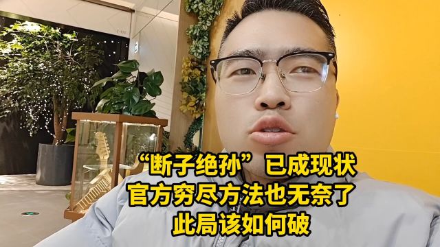 “断子绝孙”已成现状,官方穷尽方法也无奈了,此局该如何破