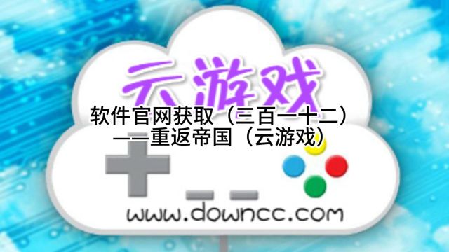 软件官网获取(三百一十二)——重返帝国(云游戏)