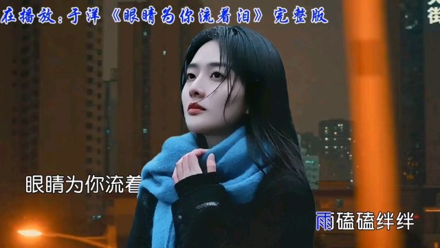 于洋动情演绎《眼睛为你流着泪》触动心灵的情歌,让爱情重燃