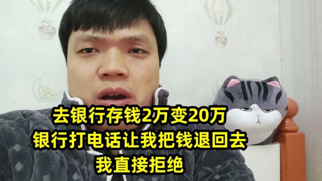 去银行存钱2万变20万,银行打电话让我把钱退回去,我直接拒绝