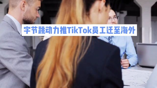 字节跳动力推TikTok员工迁至海外!