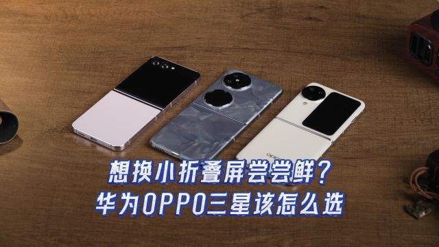 想换小折叠屏尝尝鲜?华为OPPO三星该怎么选