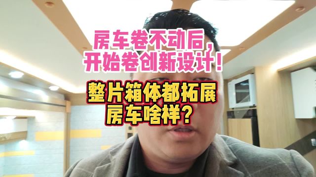 房车卷不动后,开始卷创新设计!整片箱体都拓展房车啥样?