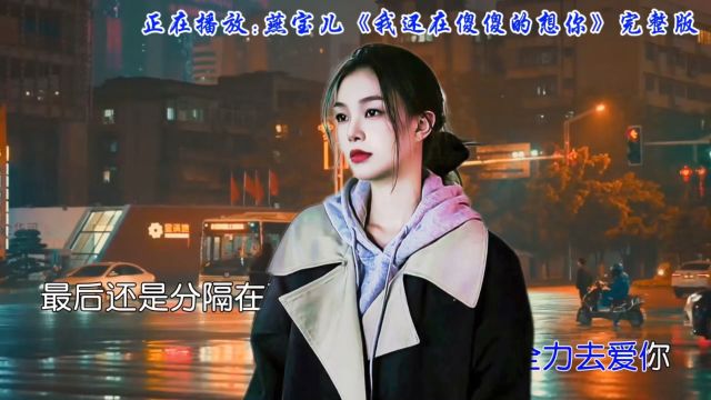 燕宝儿深情演唱《我还在傻傻的想你》歌声如泣如诉,难以忘怀