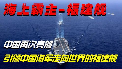 中国人的骄傲，福建舰-海上霸主再次亮舰，引领中国走向世界