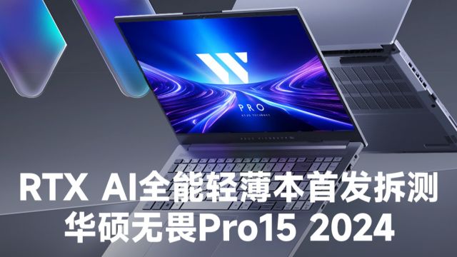 RTX AI全能轻薄本首发拆测,华硕无畏Pro15 2024