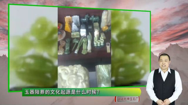 玉器陪葬的文化起源是什么时候?(岫岩乾坤玉石厂724期)