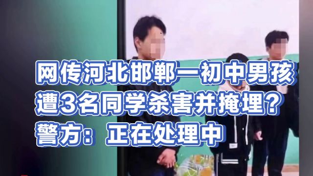 网传河北邯郸一初中男孩遭3名同学杀害并掩埋?警方:正在处理中