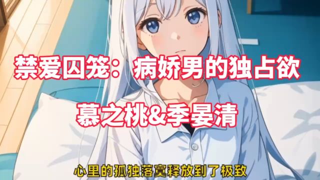 《禁爱囚笼:病娇男的独占欲》慕之桃&季晏清,全文限时限免阅读~#禁爱囚笼病娇男的独占欲