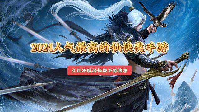 2024人气最高的仙侠类手游排行 久玩不腻的仙侠手游游戏推荐