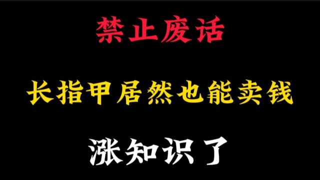 听说长指甲也能卖钱,而且指甲作为一种中药,还会出现在西瓜霜里