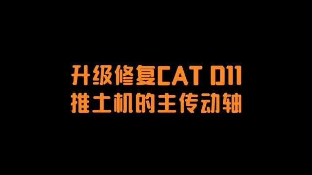 升级修复CAT D11推土机的主传动轴