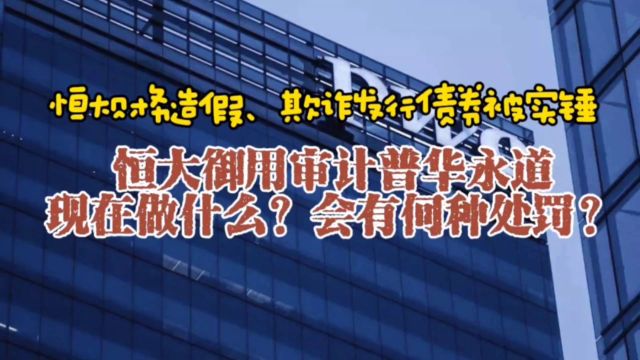 恒大御用审计机构普华永道,恒大暴雷后在干什么?会有怎样的处罚?