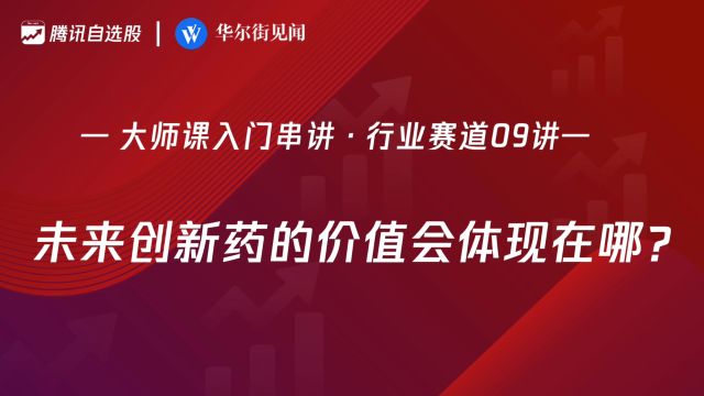 「入门串讲ⷨጤ𘚨𕛩“09讲」:未来创新药的价值会体现在哪?