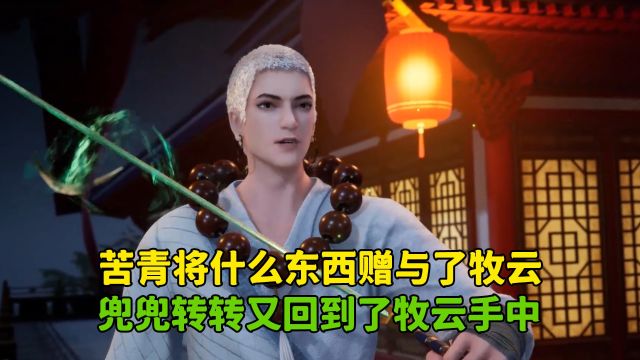 无上神帝:苦青将什么东西赠与了牧云?兜兜转转又回到了牧云手中?