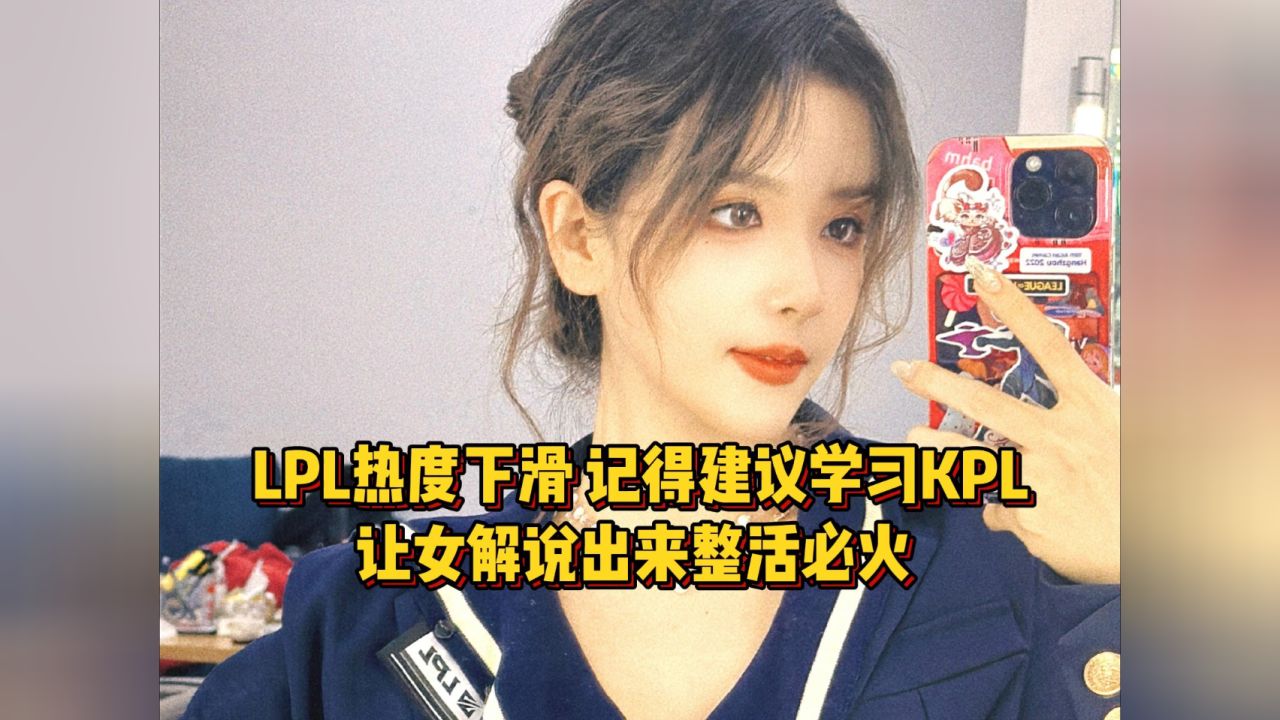 lpl热度下滑,解说记得建议学习隔壁kpl,让女解说出来整活必火! 