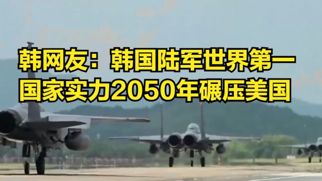 韩网友吹嘘:韩国陆军世界第一,国家实力2050年碾压美国