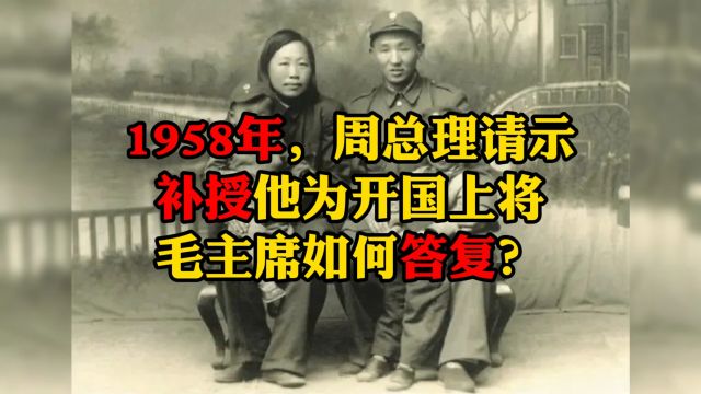 1958年,周总理请示补授他为开国上将,毛主席如何答复?