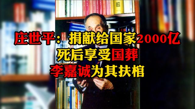 庄世平:捐献2000亿给国家,死后享受国葬.李嘉诚为其扶棺.