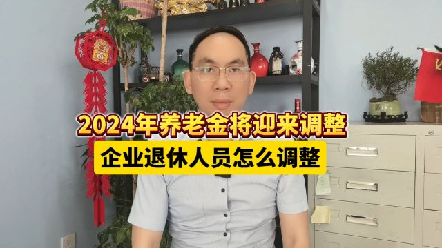 2024年养老金将迎来调整,4月企业退休人员怎么调整?