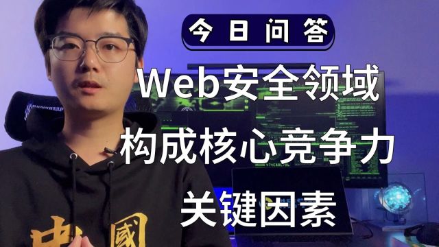 【陈鑫杰】在Web安全领域,什么关键因素构成了它的核心竞争力?|杰哥说安全