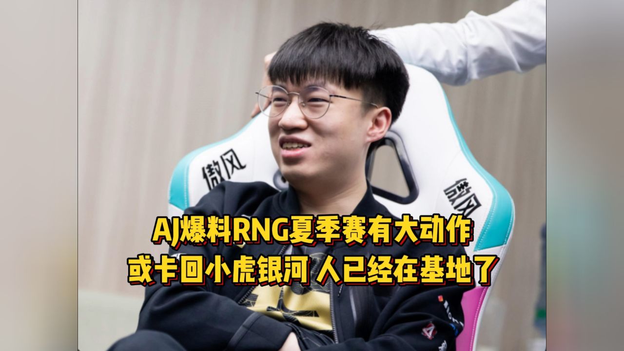 rng夏季赛有大动作!aj爆料或将卡回小虎银河,人已经在基地了!