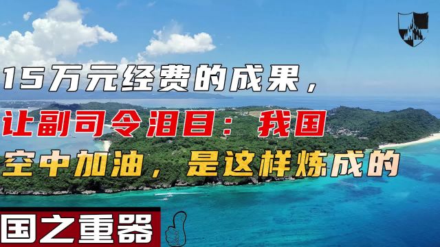 15万元经费的成果,让副司令泪目:我国空中加油,是这样炼成的