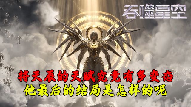 吞噬星空:将天辰的天赋究竟有多变态?他最后的结局是怎样的呢?