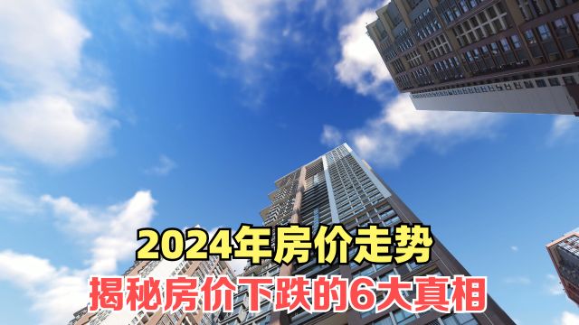 2024年房价走势:揭秘房价下跌的6大真相,你的房子还保值吗